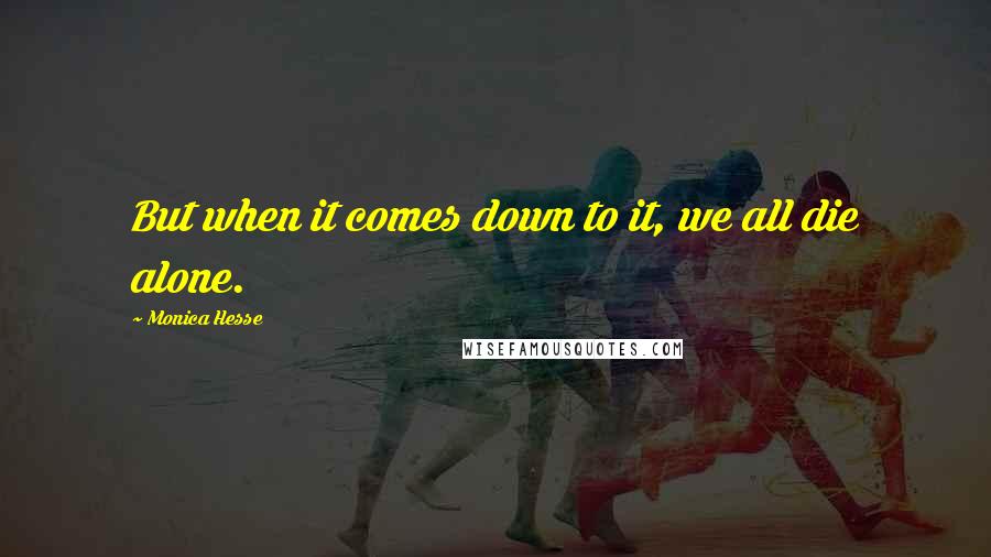 Monica Hesse Quotes: But when it comes down to it, we all die alone.