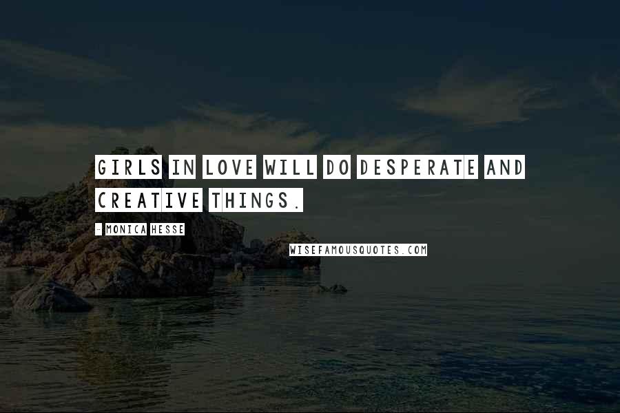 Monica Hesse Quotes: Girls in love will do desperate and creative things.