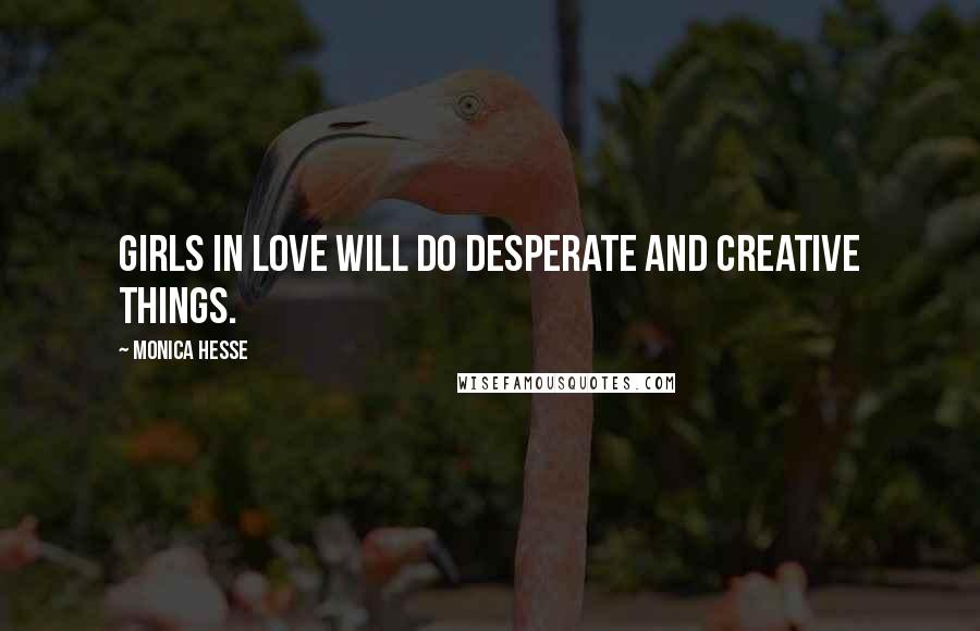 Monica Hesse Quotes: Girls in love will do desperate and creative things.