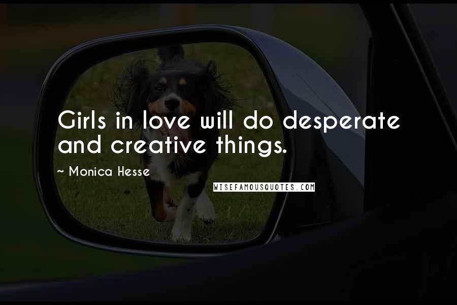 Monica Hesse Quotes: Girls in love will do desperate and creative things.