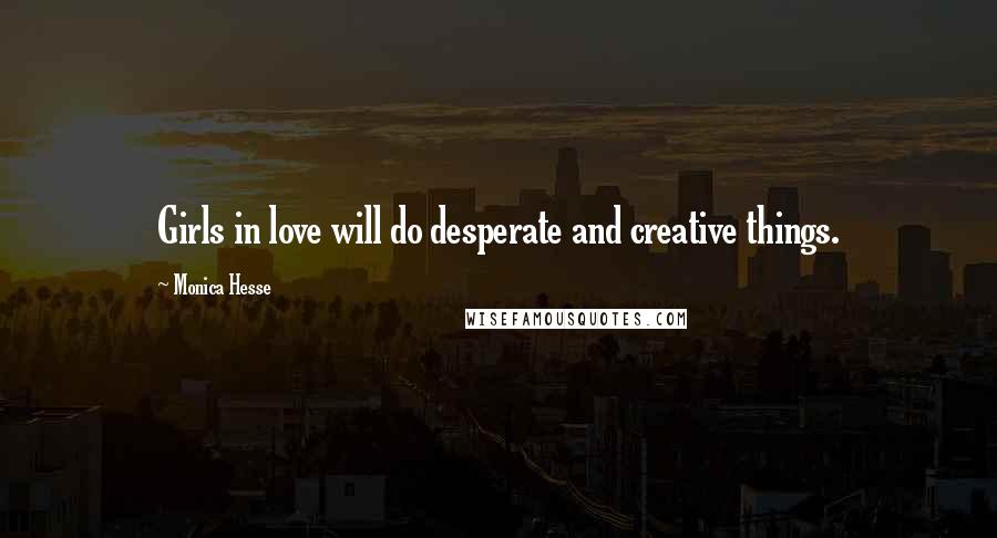 Monica Hesse Quotes: Girls in love will do desperate and creative things.