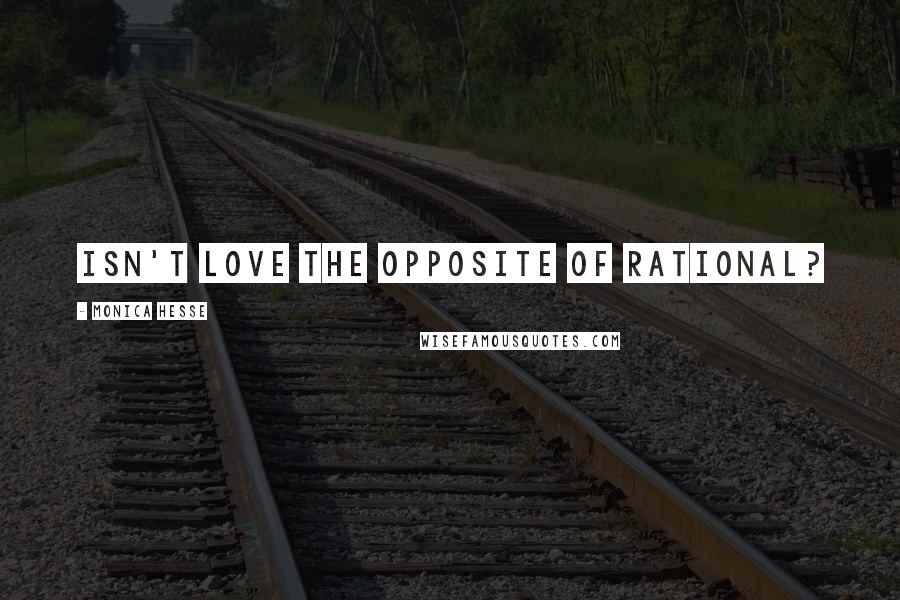 Monica Hesse Quotes: Isn't love the opposite of rational?
