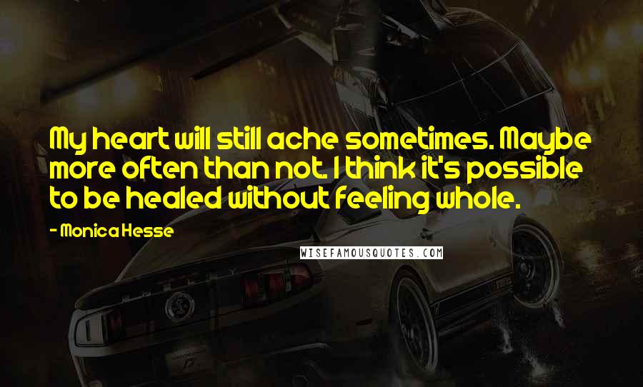 Monica Hesse Quotes: My heart will still ache sometimes. Maybe more often than not. I think it's possible to be healed without feeling whole.