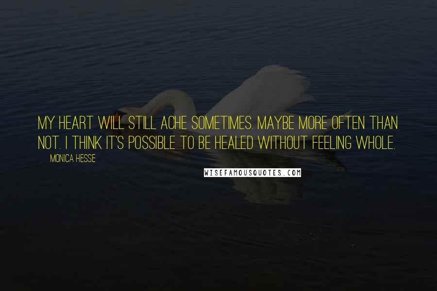 Monica Hesse Quotes: My heart will still ache sometimes. Maybe more often than not. I think it's possible to be healed without feeling whole.