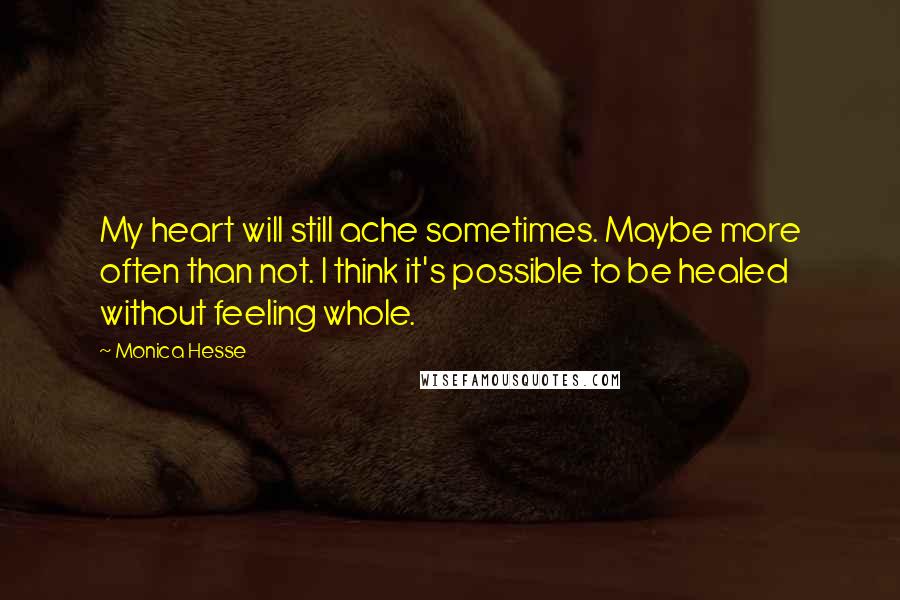 Monica Hesse Quotes: My heart will still ache sometimes. Maybe more often than not. I think it's possible to be healed without feeling whole.