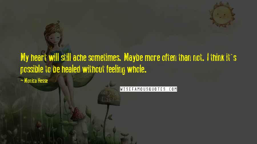 Monica Hesse Quotes: My heart will still ache sometimes. Maybe more often than not. I think it's possible to be healed without feeling whole.