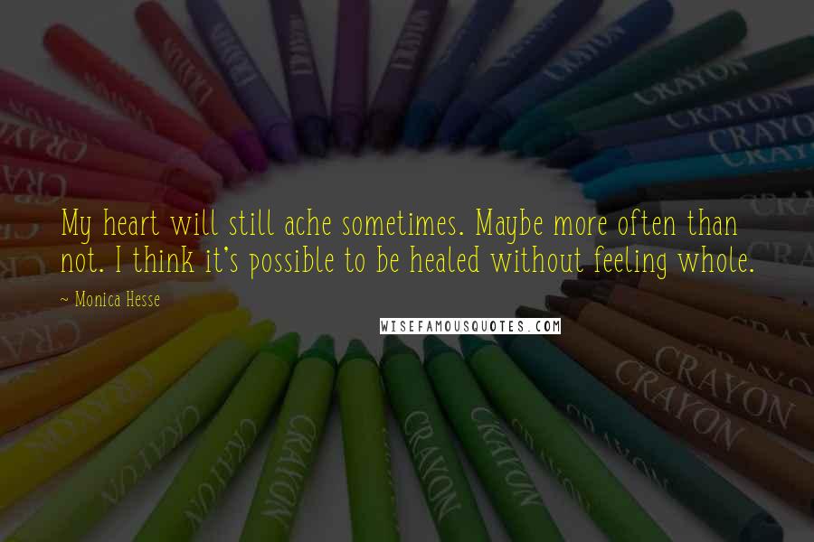 Monica Hesse Quotes: My heart will still ache sometimes. Maybe more often than not. I think it's possible to be healed without feeling whole.