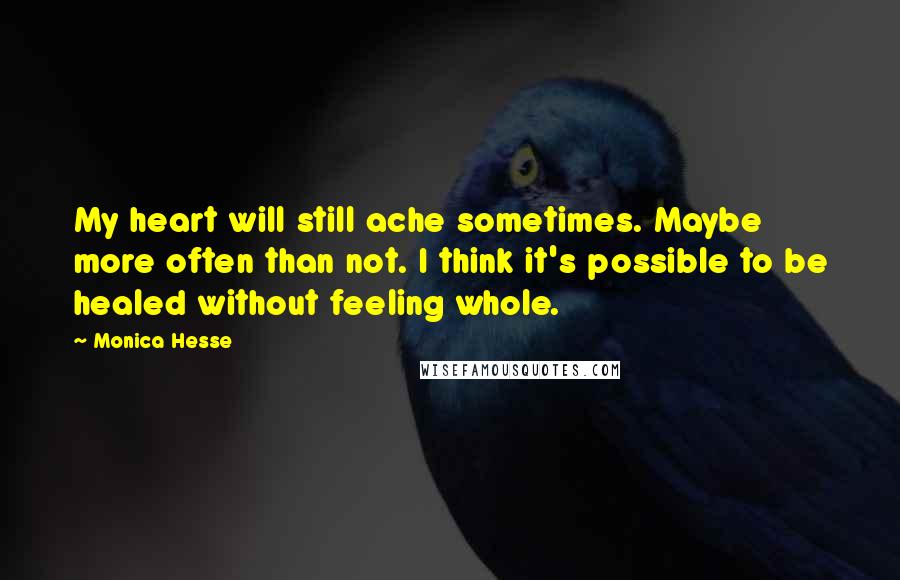 Monica Hesse Quotes: My heart will still ache sometimes. Maybe more often than not. I think it's possible to be healed without feeling whole.