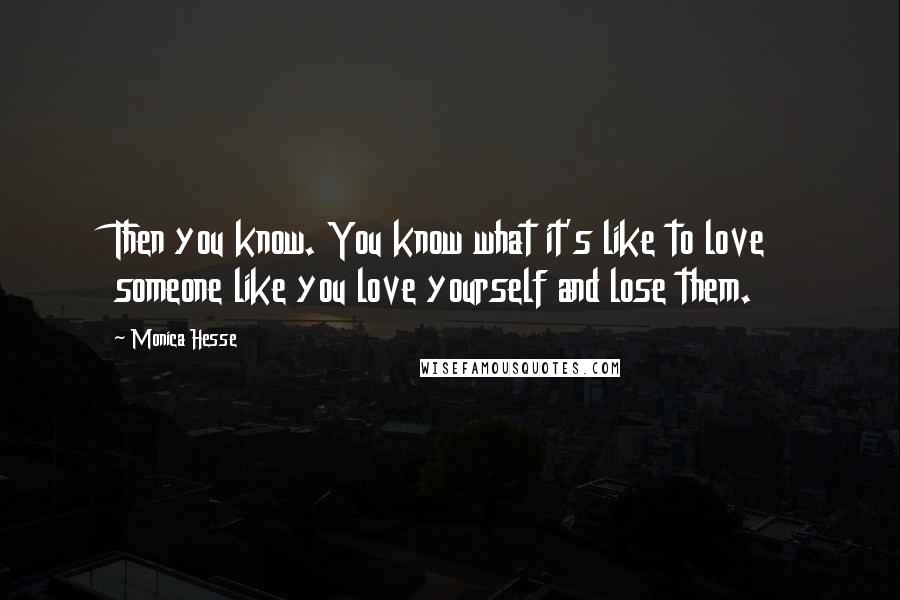 Monica Hesse Quotes: Then you know. You know what it's like to love someone like you love yourself and lose them.