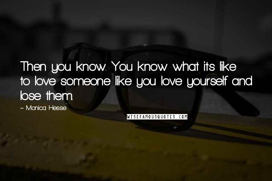 Monica Hesse Quotes: Then you know. You know what it's like to love someone like you love yourself and lose them.