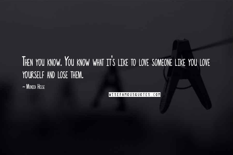 Monica Hesse Quotes: Then you know. You know what it's like to love someone like you love yourself and lose them.