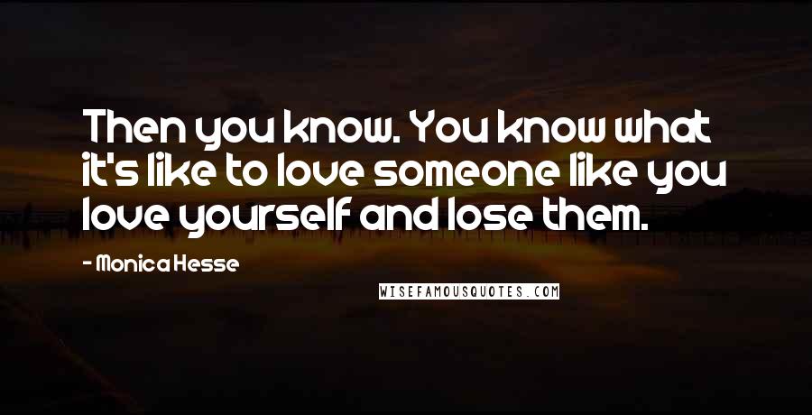 Monica Hesse Quotes: Then you know. You know what it's like to love someone like you love yourself and lose them.