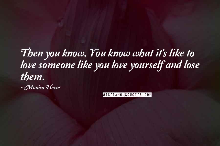 Monica Hesse Quotes: Then you know. You know what it's like to love someone like you love yourself and lose them.