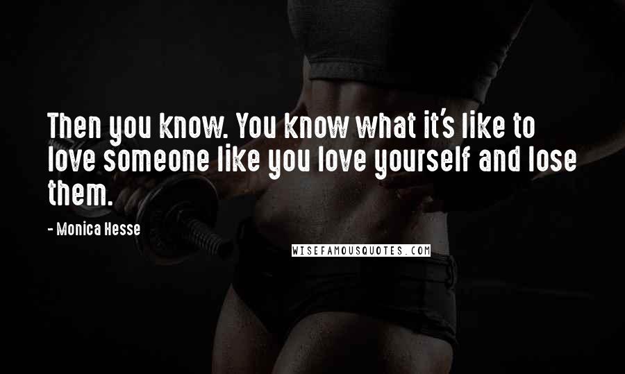 Monica Hesse Quotes: Then you know. You know what it's like to love someone like you love yourself and lose them.