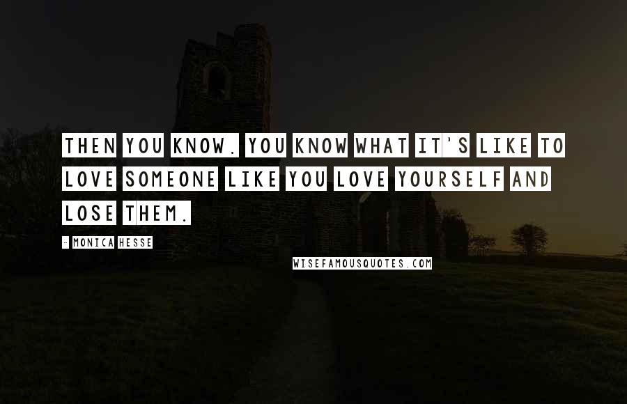 Monica Hesse Quotes: Then you know. You know what it's like to love someone like you love yourself and lose them.