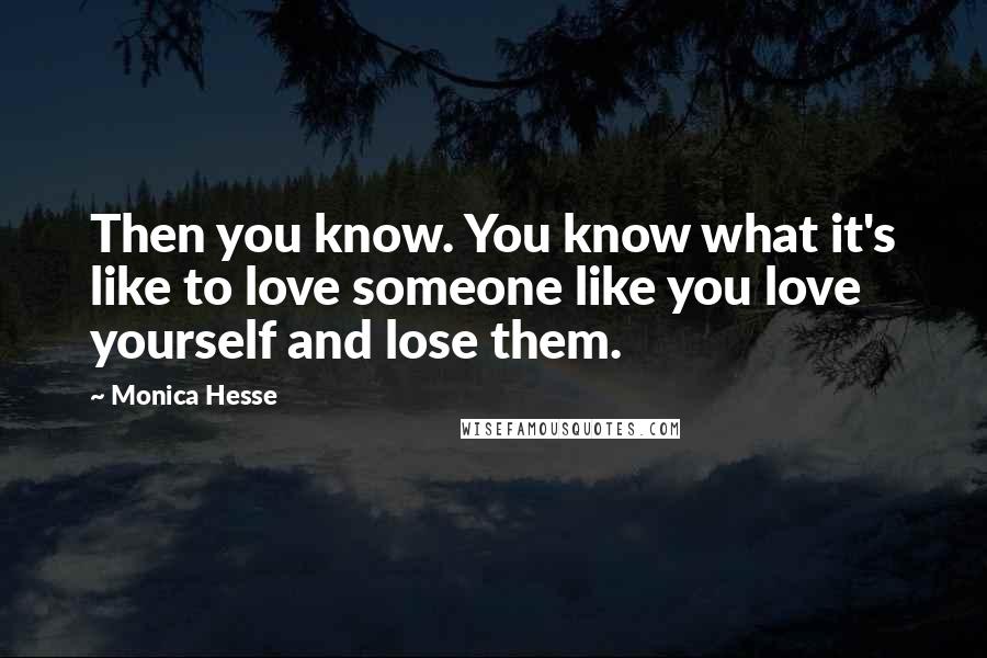 Monica Hesse Quotes: Then you know. You know what it's like to love someone like you love yourself and lose them.