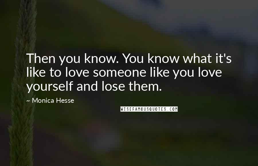 Monica Hesse Quotes: Then you know. You know what it's like to love someone like you love yourself and lose them.