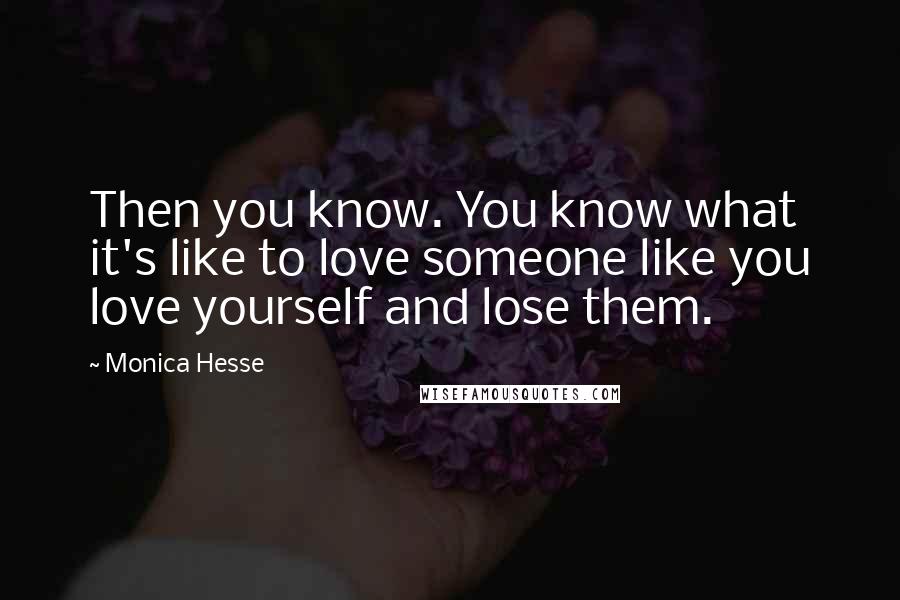 Monica Hesse Quotes: Then you know. You know what it's like to love someone like you love yourself and lose them.