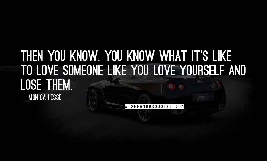 Monica Hesse Quotes: Then you know. You know what it's like to love someone like you love yourself and lose them.