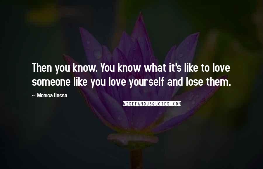 Monica Hesse Quotes: Then you know. You know what it's like to love someone like you love yourself and lose them.