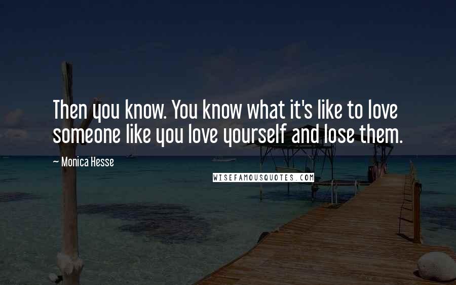 Monica Hesse Quotes: Then you know. You know what it's like to love someone like you love yourself and lose them.