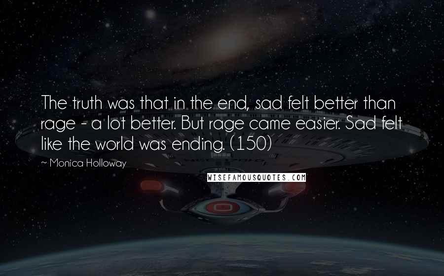 Monica Holloway Quotes: The truth was that in the end, sad felt better than rage - a lot better. But rage came easier. Sad felt like the world was ending. (150)