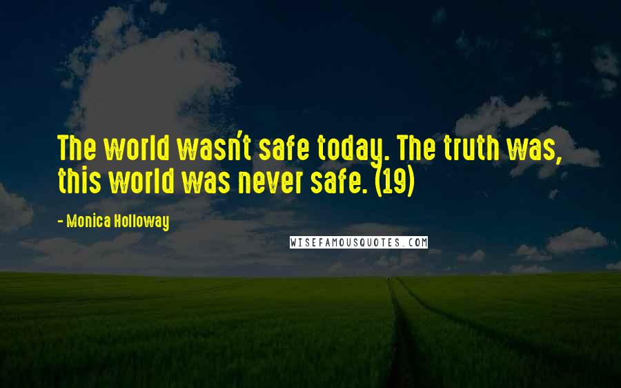 Monica Holloway Quotes: The world wasn't safe today. The truth was, this world was never safe. (19)