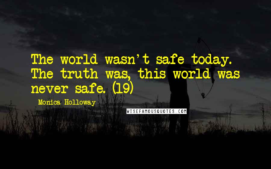 Monica Holloway Quotes: The world wasn't safe today. The truth was, this world was never safe. (19)