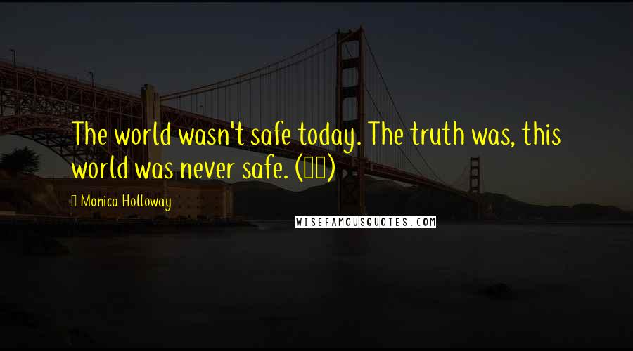 Monica Holloway Quotes: The world wasn't safe today. The truth was, this world was never safe. (19)