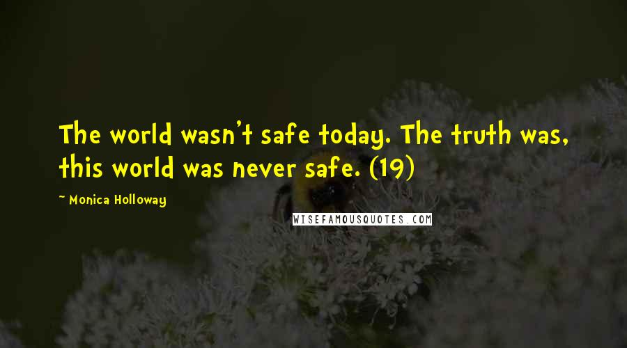 Monica Holloway Quotes: The world wasn't safe today. The truth was, this world was never safe. (19)