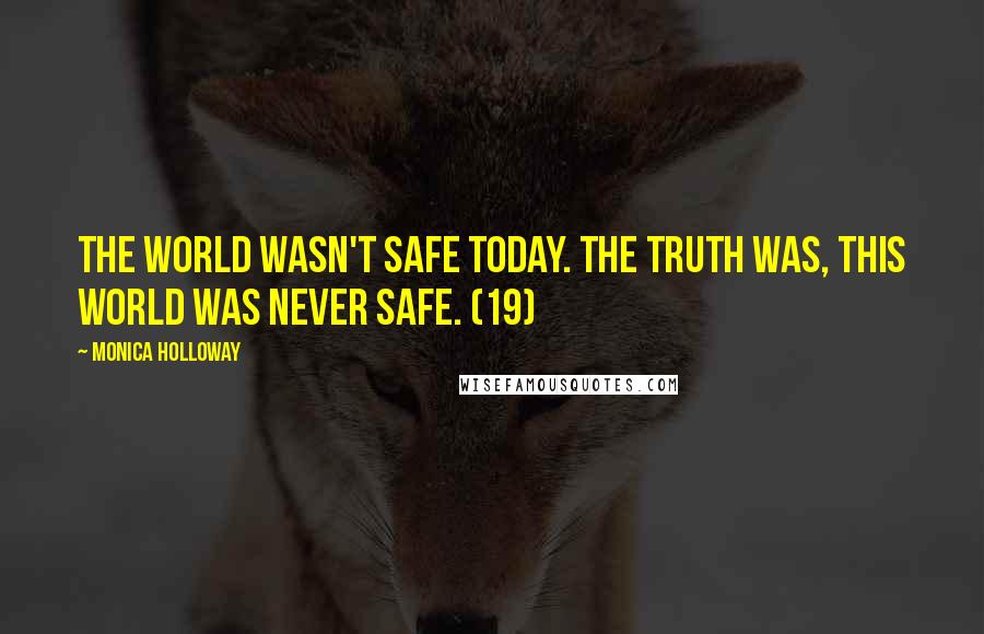 Monica Holloway Quotes: The world wasn't safe today. The truth was, this world was never safe. (19)