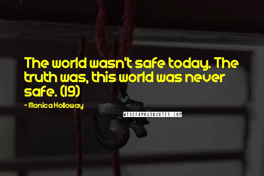 Monica Holloway Quotes: The world wasn't safe today. The truth was, this world was never safe. (19)