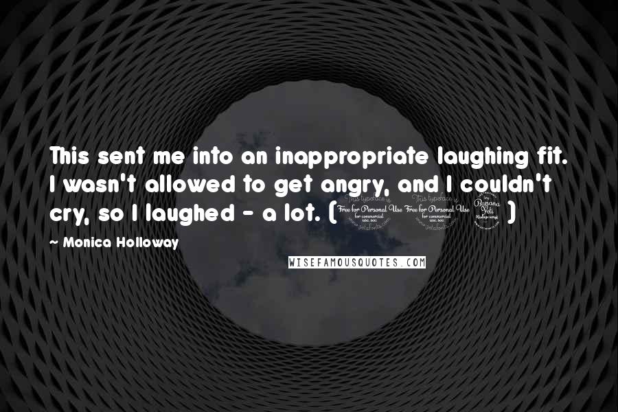 Monica Holloway Quotes: This sent me into an inappropriate laughing fit. I wasn't allowed to get angry, and I couldn't cry, so I laughed - a lot. (114)
