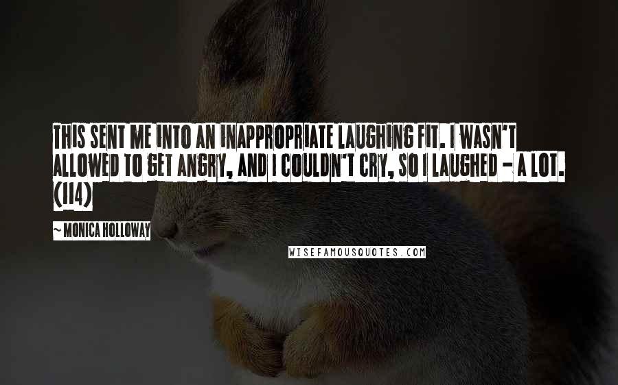 Monica Holloway Quotes: This sent me into an inappropriate laughing fit. I wasn't allowed to get angry, and I couldn't cry, so I laughed - a lot. (114)