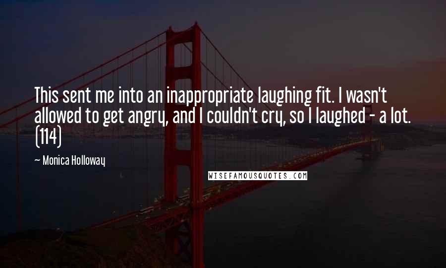 Monica Holloway Quotes: This sent me into an inappropriate laughing fit. I wasn't allowed to get angry, and I couldn't cry, so I laughed - a lot. (114)