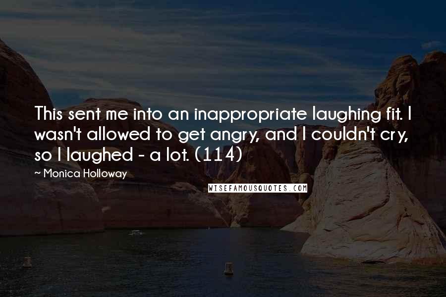 Monica Holloway Quotes: This sent me into an inappropriate laughing fit. I wasn't allowed to get angry, and I couldn't cry, so I laughed - a lot. (114)