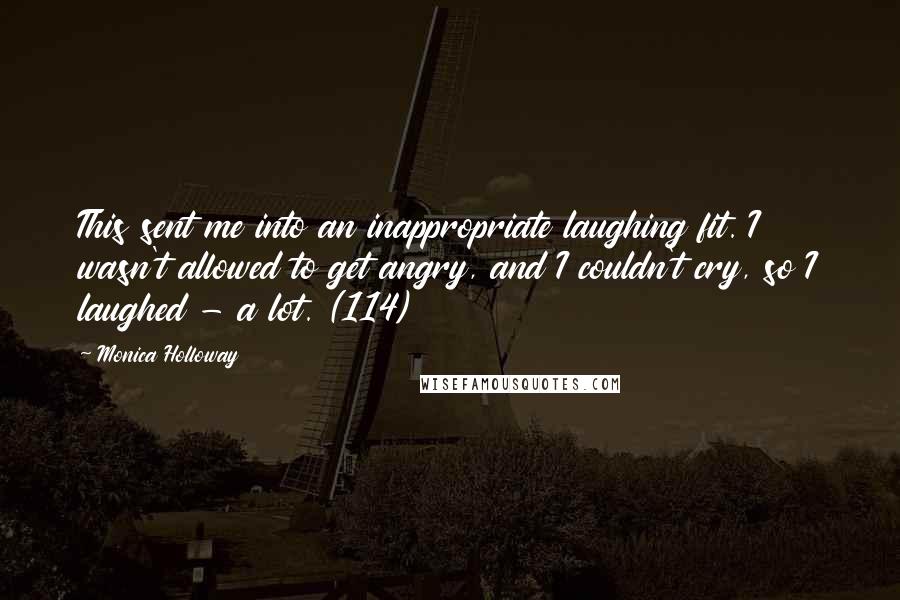 Monica Holloway Quotes: This sent me into an inappropriate laughing fit. I wasn't allowed to get angry, and I couldn't cry, so I laughed - a lot. (114)