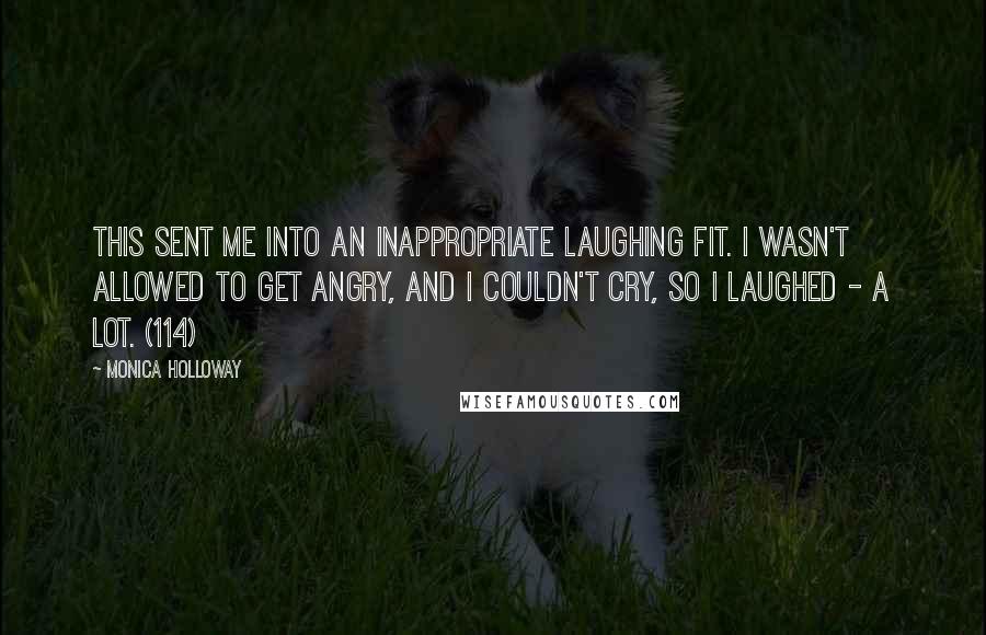 Monica Holloway Quotes: This sent me into an inappropriate laughing fit. I wasn't allowed to get angry, and I couldn't cry, so I laughed - a lot. (114)