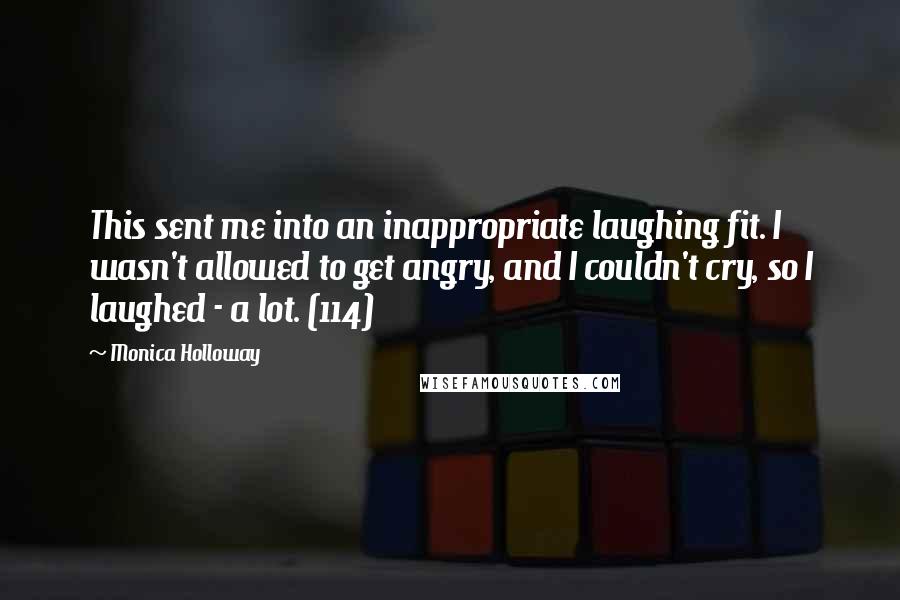 Monica Holloway Quotes: This sent me into an inappropriate laughing fit. I wasn't allowed to get angry, and I couldn't cry, so I laughed - a lot. (114)
