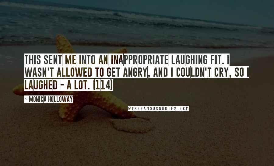 Monica Holloway Quotes: This sent me into an inappropriate laughing fit. I wasn't allowed to get angry, and I couldn't cry, so I laughed - a lot. (114)