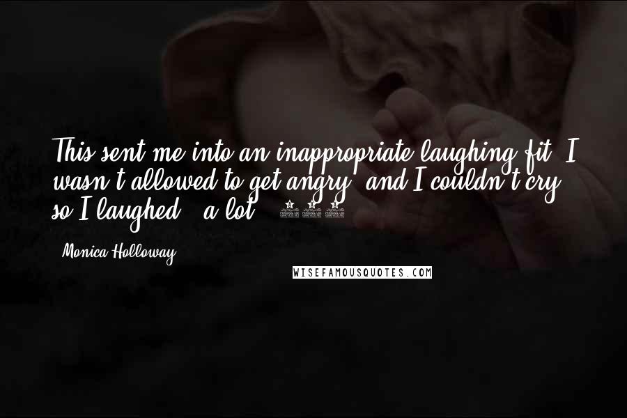 Monica Holloway Quotes: This sent me into an inappropriate laughing fit. I wasn't allowed to get angry, and I couldn't cry, so I laughed - a lot. (114)