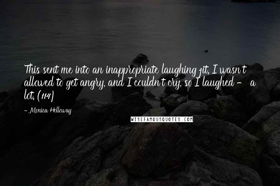 Monica Holloway Quotes: This sent me into an inappropriate laughing fit. I wasn't allowed to get angry, and I couldn't cry, so I laughed - a lot. (114)