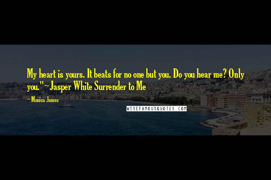 Monica James Quotes: My heart is yours. It beats for no one but you. Do you hear me? Only you."~Jasper White Surrender to Me