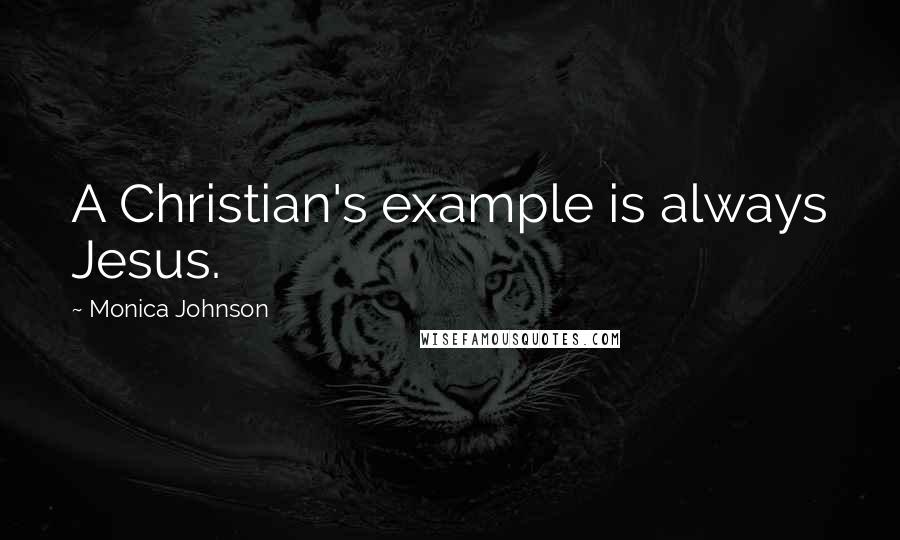 Monica Johnson Quotes: A Christian's example is always Jesus.