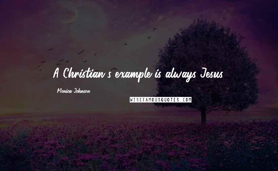 Monica Johnson Quotes: A Christian's example is always Jesus.