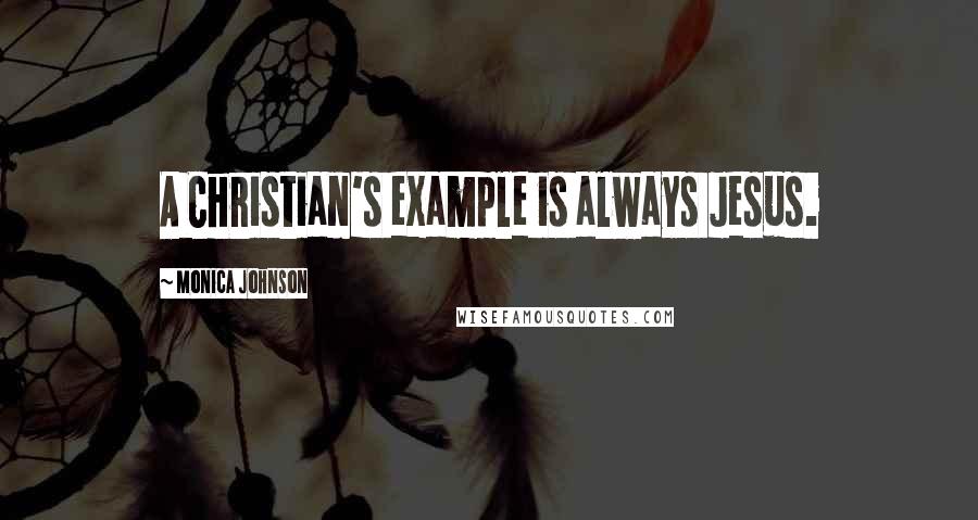 Monica Johnson Quotes: A Christian's example is always Jesus.