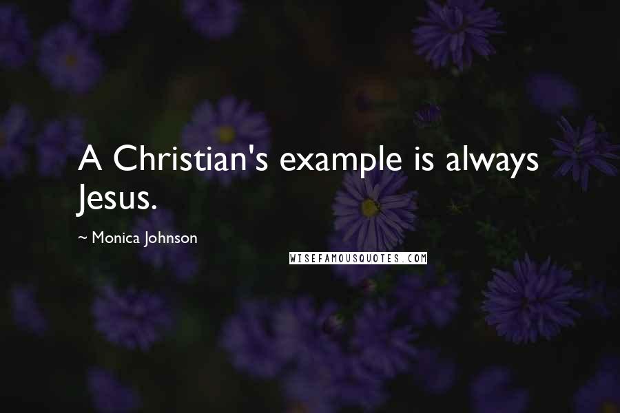 Monica Johnson Quotes: A Christian's example is always Jesus.