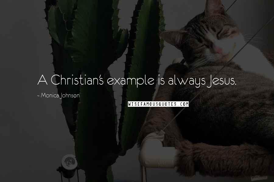 Monica Johnson Quotes: A Christian's example is always Jesus.