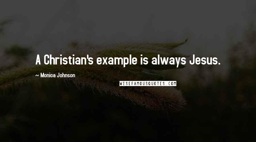 Monica Johnson Quotes: A Christian's example is always Jesus.