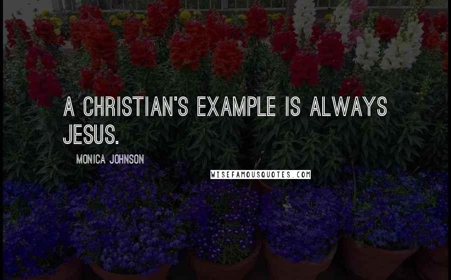 Monica Johnson Quotes: A Christian's example is always Jesus.